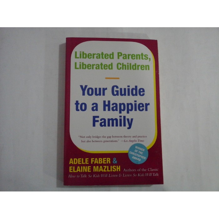 YOUR GUIDE TO A HAPPIER FAMILY  -  LIBERATED PPARENTS, LIBERATED CHILDREN  -  ADELE FABER 7ELAINE MAZLISH